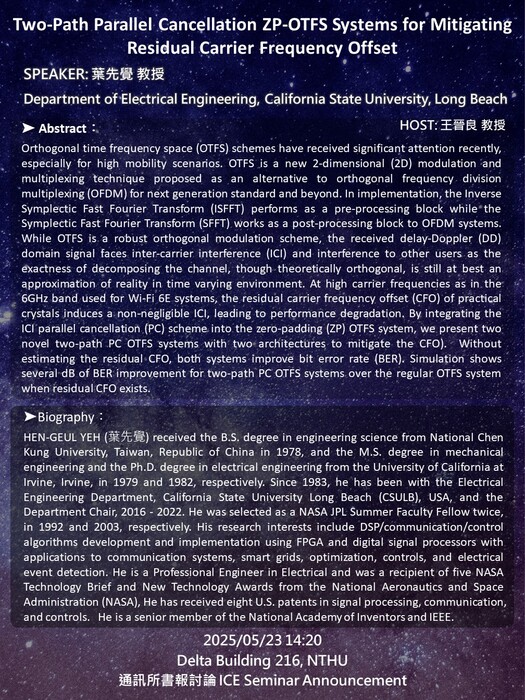 2025/05/23(Fri.) 14:20 葉先覺 教授 Department of Electrical Engineering, California State University, Long Beach -Two-Path Parallel Cancellation ZP - OTFS Systems for Mitigating Residual Carrier Frequency Offset 圖片